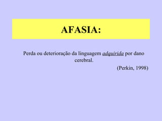 AFASIA: Perda ou deterioração da linguagem  adquirida  por dano cerebral. (Perkin, 1998) 