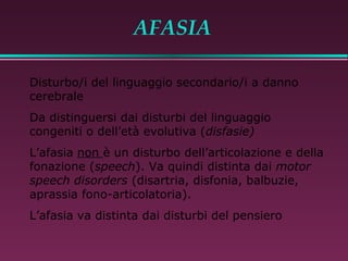 AFASIA (Loeb e Favale, 2003)
“L’afasia può essere definita un’alterazione dell’uso dei

simboli verbali, in assenza di gra...