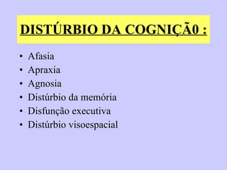DISTÚRBIO DA COGNIÇÃ0 :   Afasia  Apraxia  Agnosia  Distúrbio da memória  Disfunção executiva Distúrbio visoespacial  