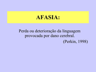AFASIA: Perda ou deterioração da linguagem provocada por dano cerebral. (Perkin, 1998) 