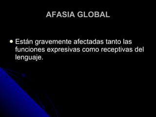 AFASIA GLOBAL Están gravemente afectadas tanto las funciones expresivas como receptivas del lenguaje. 