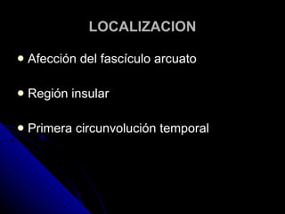 LOCALIZACION Afección del fascículo arcuato Región insular Primera circunvolución temporal 
