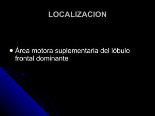 LOCALIZACION Área motora suplementaria del lóbulo frontal dominante 