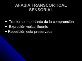 AFASIA TRANSCORTICAL SENSORIAL Trastorno importante de la comprensión  Expresión verbal fluente Repetición esta preservada 