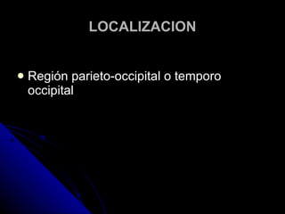 LOCALIZACION Región parieto-occipital o temporo occipital 