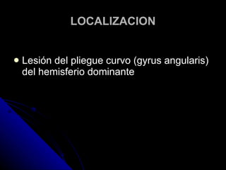 LOCALIZACION Lesión del pliegue curvo (gyrus angularis) del hemisferio dominante 