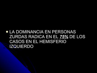 LA DOMINANCIA EN PERSONAS ZURDAS RADICA EN EL  75%  DE LOS CASOS EN EL HEMISFERIO IZQUIERDO 