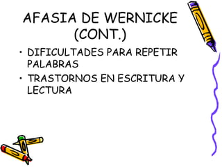 AFASIA DE WERNICKE
(CONT.)
• DIFICULTADES PARA REPETIR
PALABRAS
• TRASTORNOS EN ESCRITURA Y
LECTURA
 