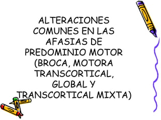 ALTERACIONES
COMUNES EN LAS
AFASIAS DE
PREDOMINIO MOTOR
(BROCA, MOTORA
TRANSCORTICAL,
GLOBAL Y
TRANSCORTICAL MIXTA)
 