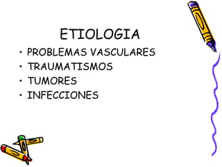 ETIOLOGIA
• PROBLEMAS VASCULARES
• TRAUMATISMOS
• TUMORES
• INFECCIONES
 