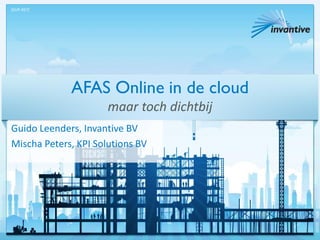 AFAS Online in de cloud
maar toch dichtbij
Guido Leenders, Invantive BV
Mischa Peters, KPI Solutions BV
[SUP-457]
 
