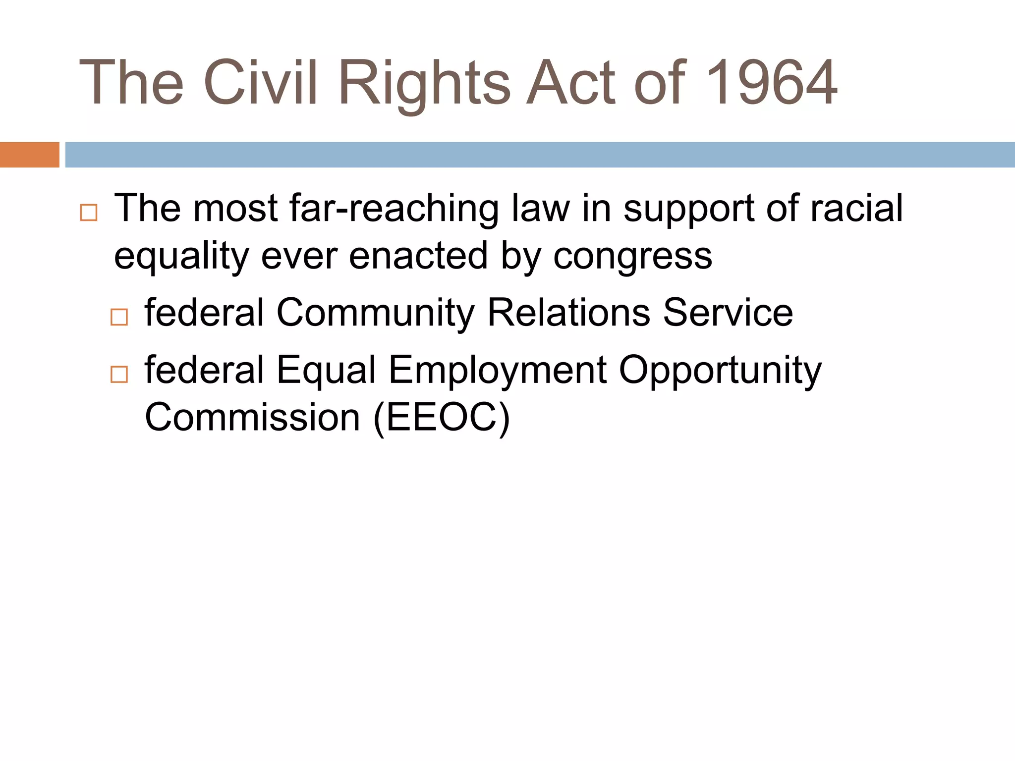 The Civil Rights Act of 1964
   The most far-reaching law in support of racial
    equality ever enacted by congress
     federal Community Relations Service

     federal Equal Employment Opportunity

      Commission (EEOC)
 