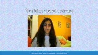Vê em baixo o vídeo sobre este tema
CLÁUDIA ASCENSO BLOG.COISASDEMAETEMPOINTEIRO.COM
 