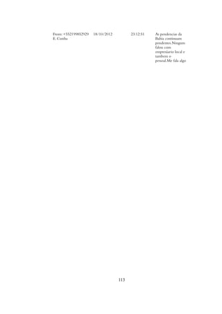 From: +552199852929
E. Cunha
18/10/2012 23:12:51 As pendencias da
Bahia continuam
pendentes.Ningum
falou com
empresáario local e
tambem o
pessoal.Me fala algo
113
 