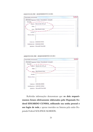 Referidas informações demonstram que os dois requeri-
mentos foram efetivamente elaborados pelo Deputado Fe-
deral EDUARDO CUNHA, utilizando sua senha pessoal e
seu login de rede, e apenas inseridos no Sistema pela então De-
putada Federal SOLANGE ALMEIDA.
21
 