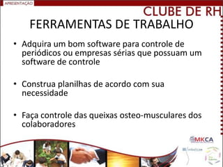 FERRAMENTAS DE TRABALHO
• Adquira um bom software para controle de
  periódicos ou empresas sérias que possuam um
  software de controle

• Construa planilhas de acordo com sua
  necessidade

• Faça controle das queixas osteo-musculares dos
  colaboradores
 
