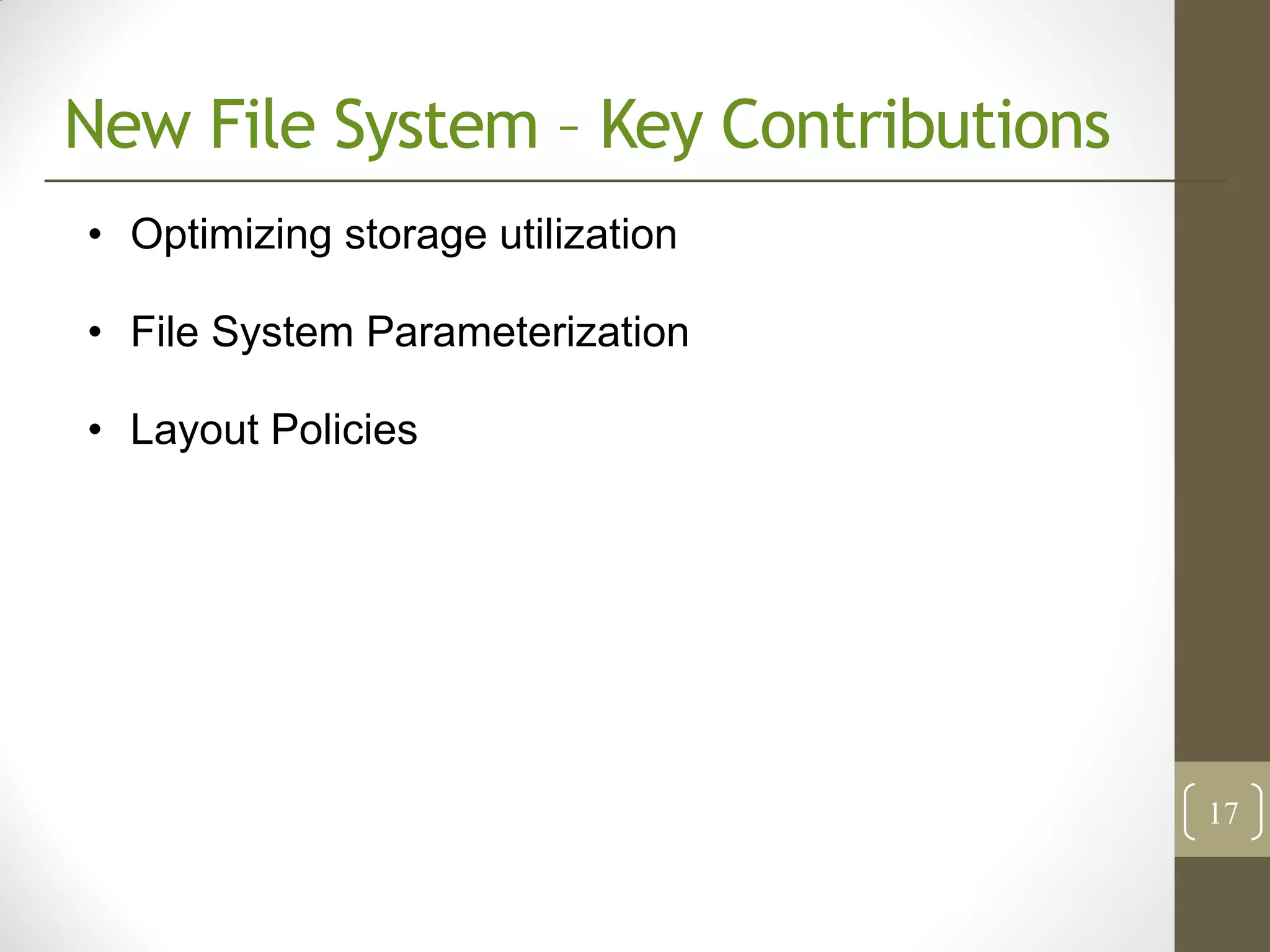 New File System – Key Contributions
• Optimizing storage utilization

• File System Parameterization

• Layout Policies




                                      17
 