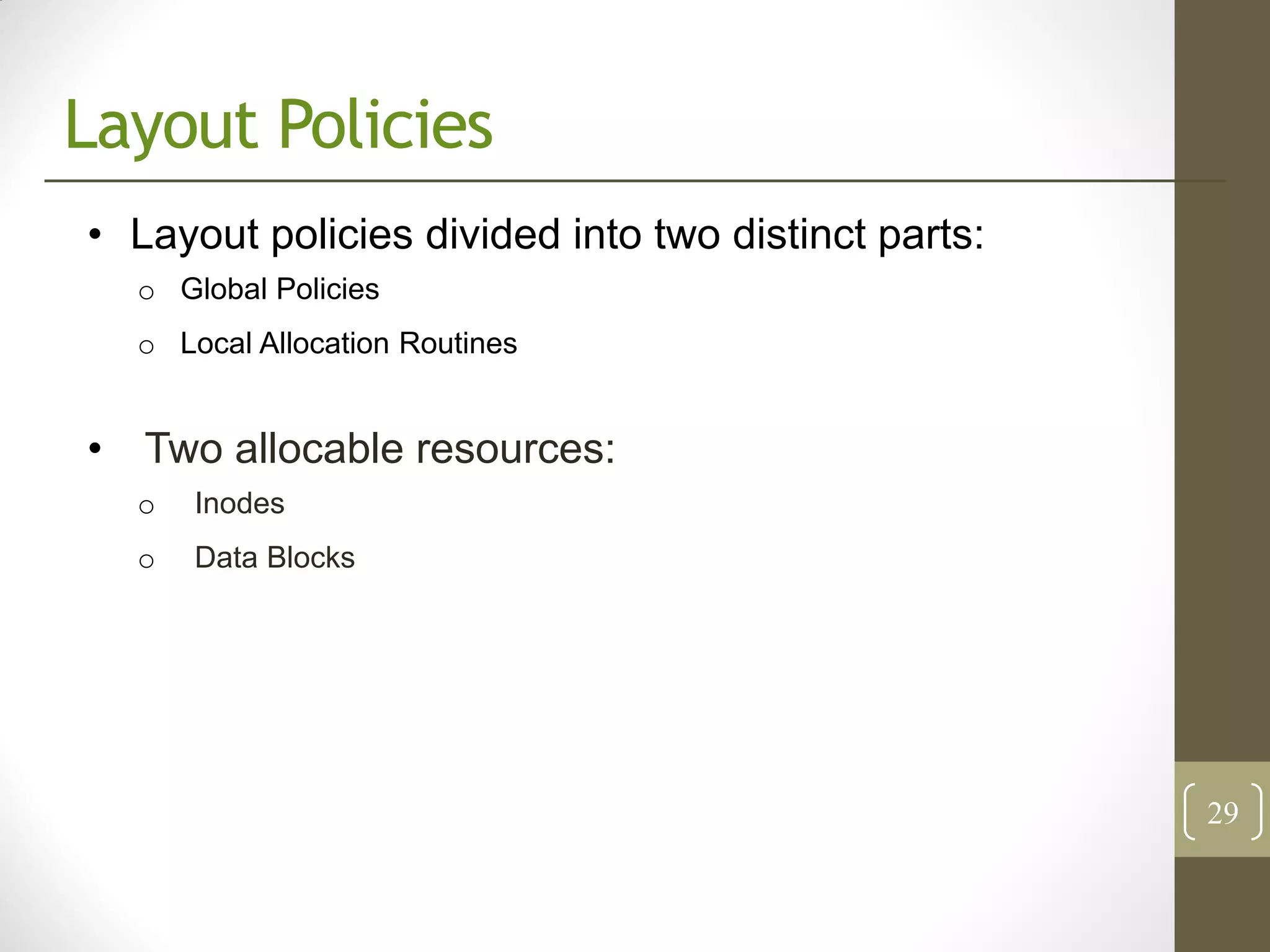 Layout Policies
• Layout policies divided into two distinct parts:
  o Global Policies
  o Local Allocation Routines


• Two allocable resources:
  o   Inodes
  o   Data Blocks




                                                     29
 