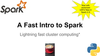 A Fast Intro to Spark
Lightning fast cluster computing*
Now with
vectorized
UDFs! New in
Spark 2.3!
 
