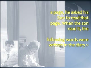 a page, he asked his Son to read that page. When the son read it, the following words were written in the diary :-