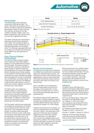 mentor.com/mechanical 53
Vehicle Model
The vehicle portion of the model was
constructed in MATLAB Simulink®
. The
vehicle model acted as the platform for the
entire co-simulation collecting and distributing
data between models. As part of this task,
the model also set several of the initial
conditions including: ambient, cabin, and
battery temperatures; cabin set-point; drive
cycle and driver aggressiveness factor.
The vehicle model was also responsible for
determining the total power requirement
of the vehicle. This included the effects of
drag, braking, drivetrain inefficiencies, and
propulsion/regeneration from the electric
motor. The model also separately determined
the cooling fan on/off state with the required
power added to the total requirement if
necessary.
Cabin Thermal & Battery
Cooling Model
The cabin and battery cooling air portions
of the model were constructed in Mentor
Graphics 1D Computational Fluid Dynamics
tool, Flowmaster. The primary purpose of
the Flowmaster model was to calculate the
power required to maintain the given set-
point temperature of the cabin at the different
ambient temperatures and vehicle velocities.
To accomplish this, the Automotive 1D Cabin
component was used to calculate the average
cabin temperature as a function of inlet airflow
rate, air temperature, and vehicle velocity. The
model was able to account for the difference
in external heat transfer based on when the
vehicle was moving or stationary as well as the
heat input due to solar radiation.
The HVAC system was modeled as a
simplified heating or cooling generation
component. This component added or
removed heat to the airflow entering the cabin
based on the feedback from Flowmaster‘s
PID controller. A Coefficient of Performance
(CoP) of two was used to account for the
inefficiencies in the HVAC system.
The Flowmaster model was also responsible
for calculating the temperature of the battery
pack cooling air and the cooling fan power
requirement. If the temperature rose high
enough, the vehicle model would signal
that the fan should be running. Under these
circumstances, Flowmaster would calculate
the heat added to the airflow due to the
fan inefficencies as well as the power the
fan required. The overall Flowmaster power
requirement fed back to the vehicle level
model to be included in the total power
requirement of the battery.
Figure 2. Predicted Drive Range for different Ambient Pressures vs. Published Data
Results and Conclusions
The purpose of the study was to understand
how different factors effected the overall drive
range of the vehicle through simulation. The
three factors chosen for the study were driver
aggressiveness, cabin set point temperature,
and ambient temperature. Several values for
each factor were used in the study as a full
factorial study:
Each co-simulation ran for between five
and ten minutes ending once the SoC of
the battery model reached 20%. In total,
the seventy-two studies were run over two
days requiring approximately eight hours of
engineering time.
The results can also be shown against the
data publish in Charged magazine. In figure 2,
the yellow band represents the middle 50% of
test data collected while the solid purple line
represents the longest 10% of drive ranges.
Overall the trends seen from the analysis, are
what was expected before the study began.
As shown in figure 2, the results were on the
upper end of what was seen by Charged
magazine as part of their data collection.
Further refinement to the estimates for
drive cycle and driver aggressiveness could
improve this correlation. The model could also
be further developed, including more accurate
data for the cabin materials as well as the
performance of the HVAC system.
With improvements to the model the spread
of distance results would likely decrease to
be more consistent with test data. The study
showed that while drive range information
can be determined through test, using
a co-simulation approach, a reasonable
approximation was possible from a full
factorial of driving scenarios in less than one
engineering day.
Literature
[1] Heather Hunter, AAA News Room,
“Extreme Temperatures Affect Electric Vehicle
Driving Range, AAA Says,” March 20, 2014
http://newsroom.aaa.com/2014/03/extreme-
temperatures-affect-electric-vehicle-driving-
range-aaa-says/
[2] Consumer Reports News, “Winter chills
limit range of the Tesla Model S electric
car,” February 15, 2013. http://www.
consumerreports.org/cro/news/2013/02/w
inter-chills-limit-range-of-the-tesla-model-s-
electric-car/index.htm
[3] “FleetCarma Goes Deep into the Data”,
Charged. Pg. 56-61. Jan/Feb 2015.
[4] Kolak, D., Shaffer, C., Marovic, B., Sinha, P.
Prediction of EV Drive Range Reduction
under Extreme Environmental conditions
using Computer Aided Engineering Tools
June 2016, EEHE2016
Automotive
Table 2. Study Factors and Values
Factor Values
Driver Aggressiveness 0.8, 1.0, 1.2
Cabin Set Point Temperature 15, 20, 24 (°C)
Ambient Temperature -10, 0, 10, 20, 30, 40, 50 (°C)
 