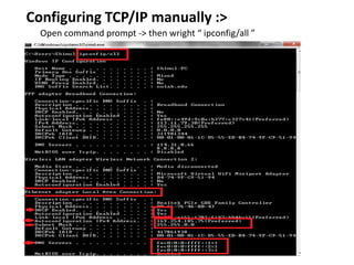 Configuring TCP/IP manually :>
Open command prompt -> then wright “ ipconfig/all ”
 