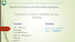 Presentedby
Ashikur Rahman
Roll:1309024
11/23/2016
1
Khulna University of Engineering Technology (KUET), Bangladesh
Presentedto
Dr. Monir
Hossen
Associate Professor&
Maruf Hossain
Shuvo
Lecturer
Department of Electronics & Communication Engineering
 