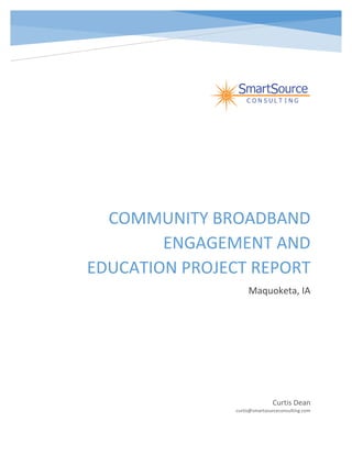 COMMUNITY BROADBAND
ENGAGEMENT AND
EDUCATION PROJECT REPORT
Maquoketa, IA
Curtis Dean
curtis@smartsourceconsulting.com
 