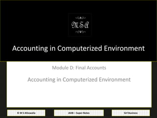 JAIIB – Super-Notes© M S Ahluwalia Sirf Business
Accounting in Computerized Environment
Module D: Final Accounts
Accounting in Computerized Environment
 