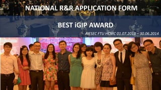 BEST iGIP AWARD
NATIONAL R&R APPLICATION FORM
AIESEC FTU HCMC 01.07.2013 – 30.06.2014
 