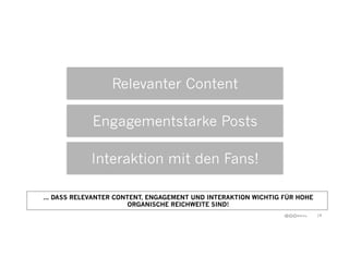 19
Relevanter Content
Engagementstarke Posts
Interaktion mit den Fans!
... DASS RELEVANTER CONTENT, ENGAGEMENT UND INTERAK...