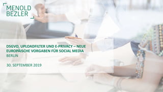 30. SEPTEMBER 2019
DSGVO, UPLOADFILTER UND E-PRIVACY – NEUE
EUROPÄISCHE VORGABEN FÜR SOCIAL MEDIA
BERLIN
 