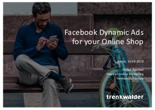 Facebook Dynamic Ads
for your Online Shop
Berlin, 30.09.2019
Rahul Agarwal
Head of Online Marketing
Trenkwalder Group
 