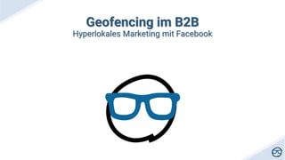 Geofencing im B2B
Hyperlokales Marketing mit Facebook
 
