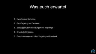 Was euch erwartet
1. Hyperlokales Marketing
2. Geo-Targeting auf Facebook
3. Zielgruppenüberschneidungen des Targetings
4....