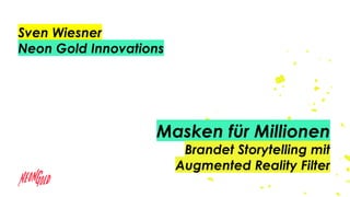 Masken für Millionen
Brandet Storytelling mit
Augmented Reality Filter
Sven Wiesner
Neon Gold Innovations
 