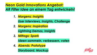 Neon Gold Innovations Angebot:
AR Filter Idee an einem Tag entwickeln!
1. Morgens: Insights
User Interviews, Insights, Cha...