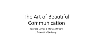 The Art of Beautiful
Communication
Reinhard Lanner & Marlene Urbann
Österreich Werbung
 