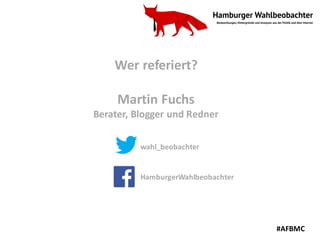 Wer	referiert?
Martin	Fuchs
Berater,	Blogger	und	Redner
wahl_beobachter
HamburgerWahlbeobachter
#AFBMC
 