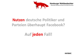 Nutzen	deutsche	Politiker	und	
Parteien	überhaupt	Facebook?	
Auf	jeden Fall!
#AFBMC
 
