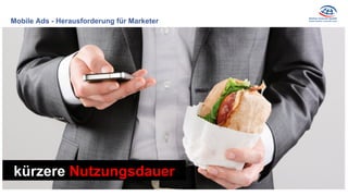 Mobile Ads - Herausforderung für Marketer
kürzere Nutzungsdauer
 