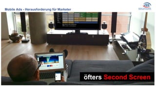 Mobile Ads - Herausforderung für Marketer
öfters Second Screen
 