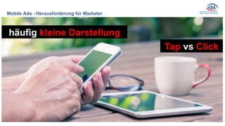 Mobile Ads - Herausforderung für Marketer
häufig kleine Darstellung
Tap vs Click
 