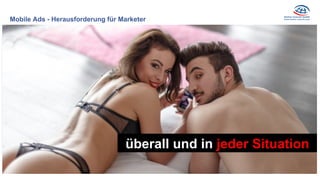 Mobile Ads - Herausforderung für Marketer
überall und in jeder Situation
 