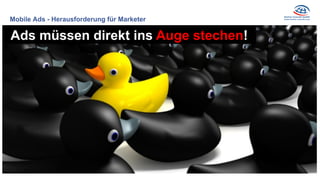 Mobile Ads - Herausforderung für Marketer
Ads müssen direkt ins Auge stechen!
 