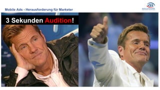 Mobile Ads - Herausforderung für Marketer
3 Sekunden Audition!
 