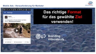 Mobile Ads - Herausforderung für Marketer
Das richtige Format
für das gewählte Ziel
verwenden!
Branding
Videoabrufe
 