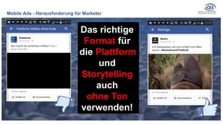 Das richtige
Format für
die Plattform
und
Storytelling
auch
ohne Ton
verwenden!
Mobile Ads - Herausforderung für Marketer
 