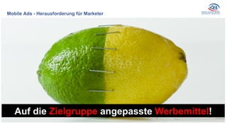 Mobile Ads - Herausforderung für Marketer
Zielgruppenspezifische
Ansprache
Auf die Zielgruppe angepasste Werbemittel!
 