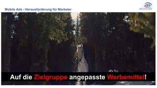 Mobile Ads - Herausforderung für Marketer
Zielgruppenspezifische
Ansprache
Auf die Zielgruppe angepasste Werbemittel!
 
